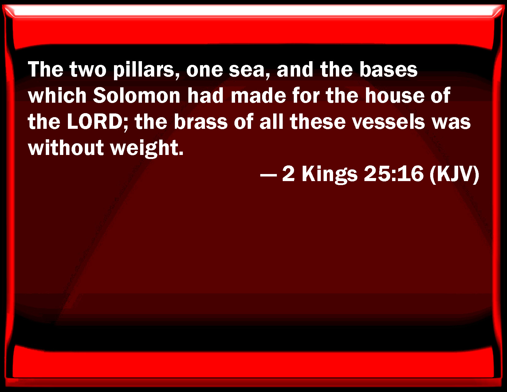 2 Kings 2516 The two pillars, one sea, and the bases which Solomon had