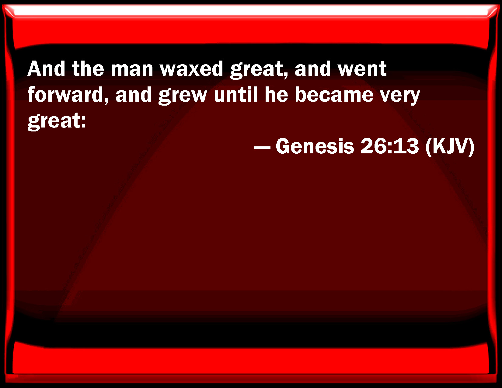 Genesis 26 13 And The Man Waxed Great And Went Forward And Grew Until 