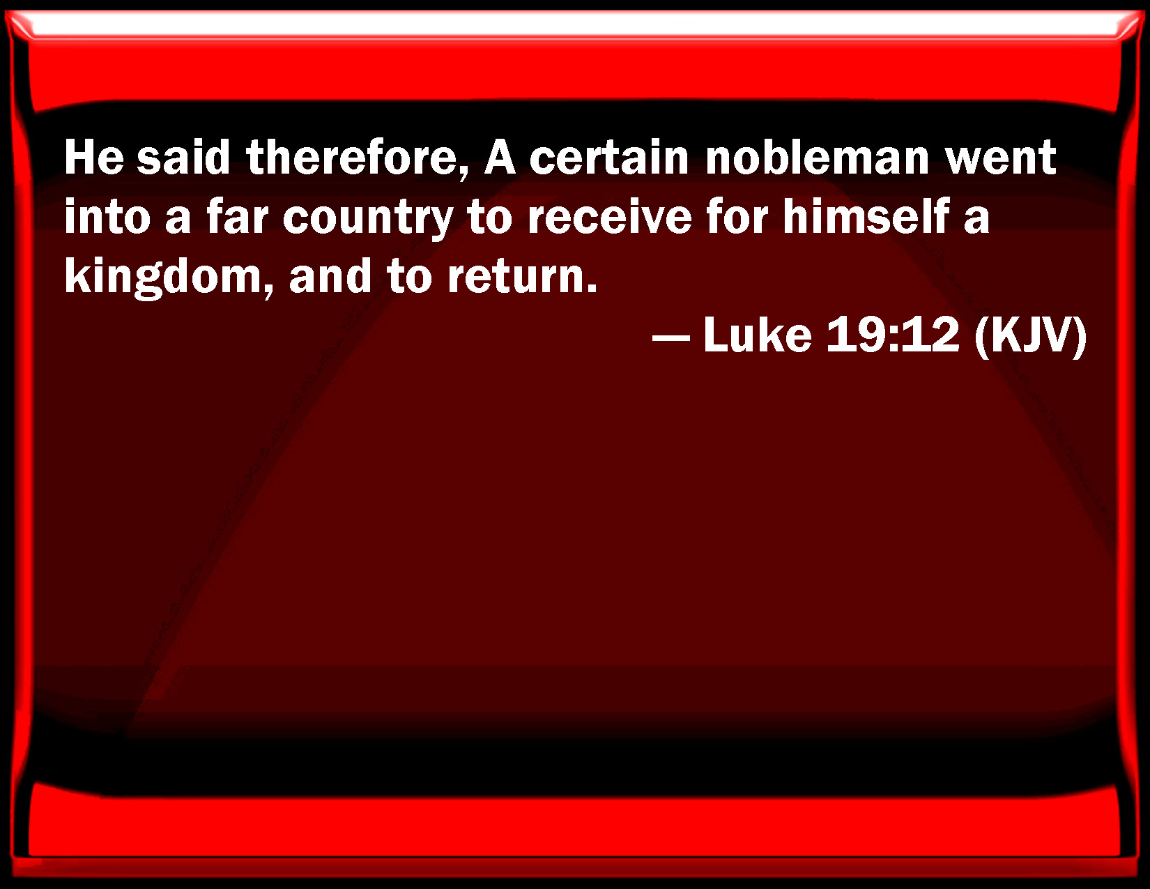 Luke 1912 He said therefore, A certain nobleman went into a far