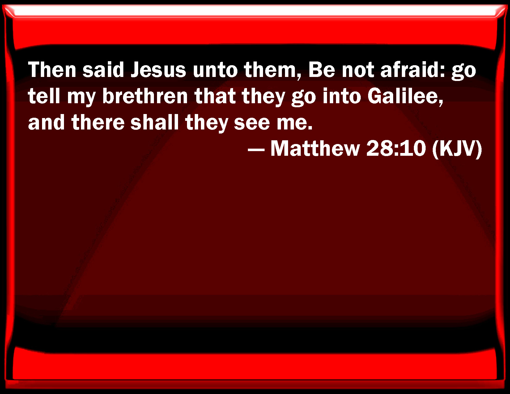 Matthew 2810 Then said Jesus to them, Be not afraid go tell my