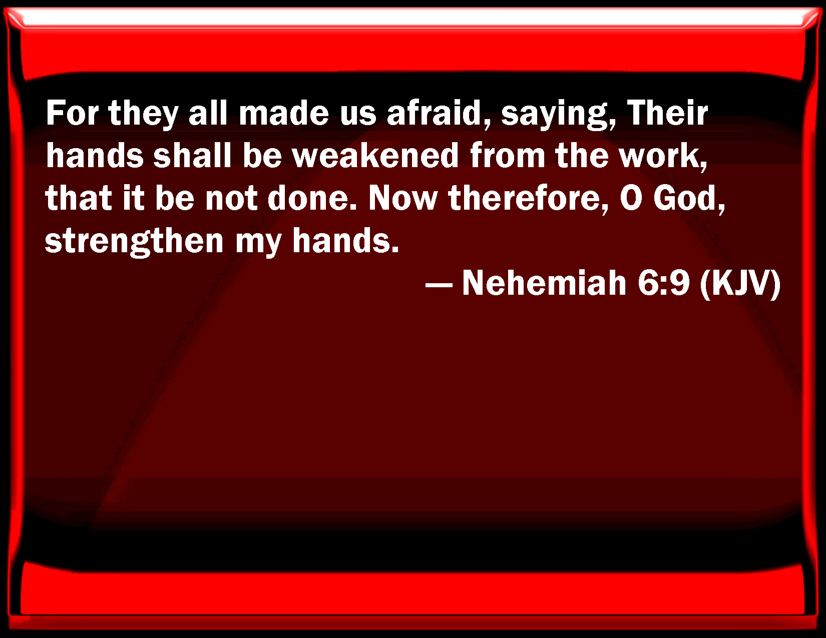 Nehemiah 69 For they all made us afraid, saying, Their hands shall be