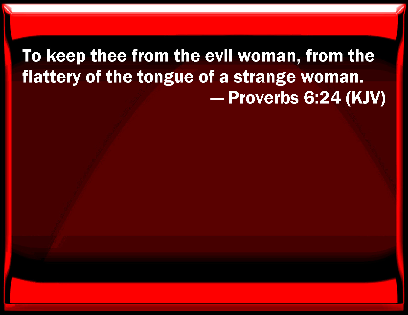 Proverbs 6:24 To keep you from the evil woman, from the flattery of the