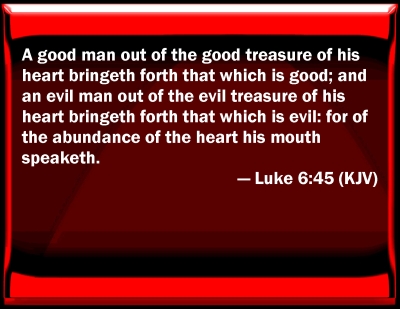 out of the overflow of the heart the mouth speaks luke 6 45