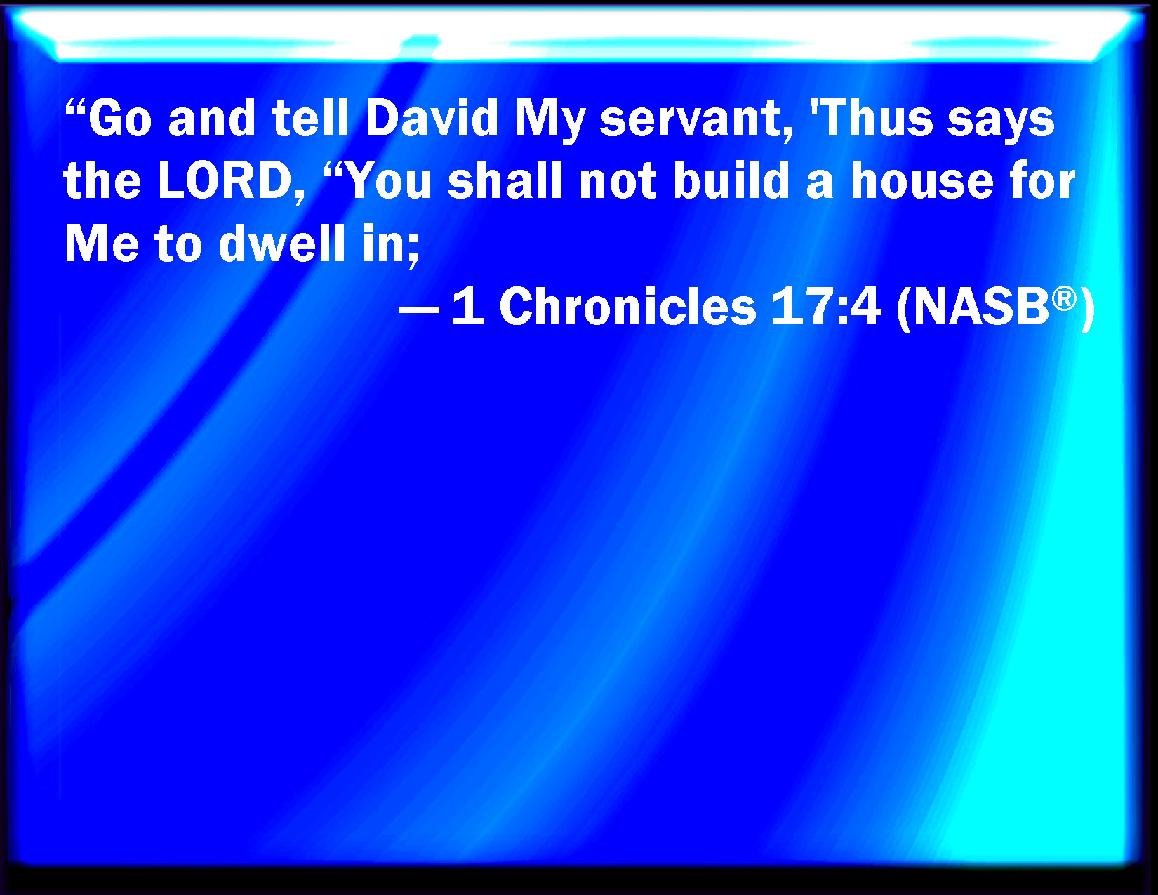 1 Chronicles 17:4 Go and tell David my servant, Thus said the LORD, You