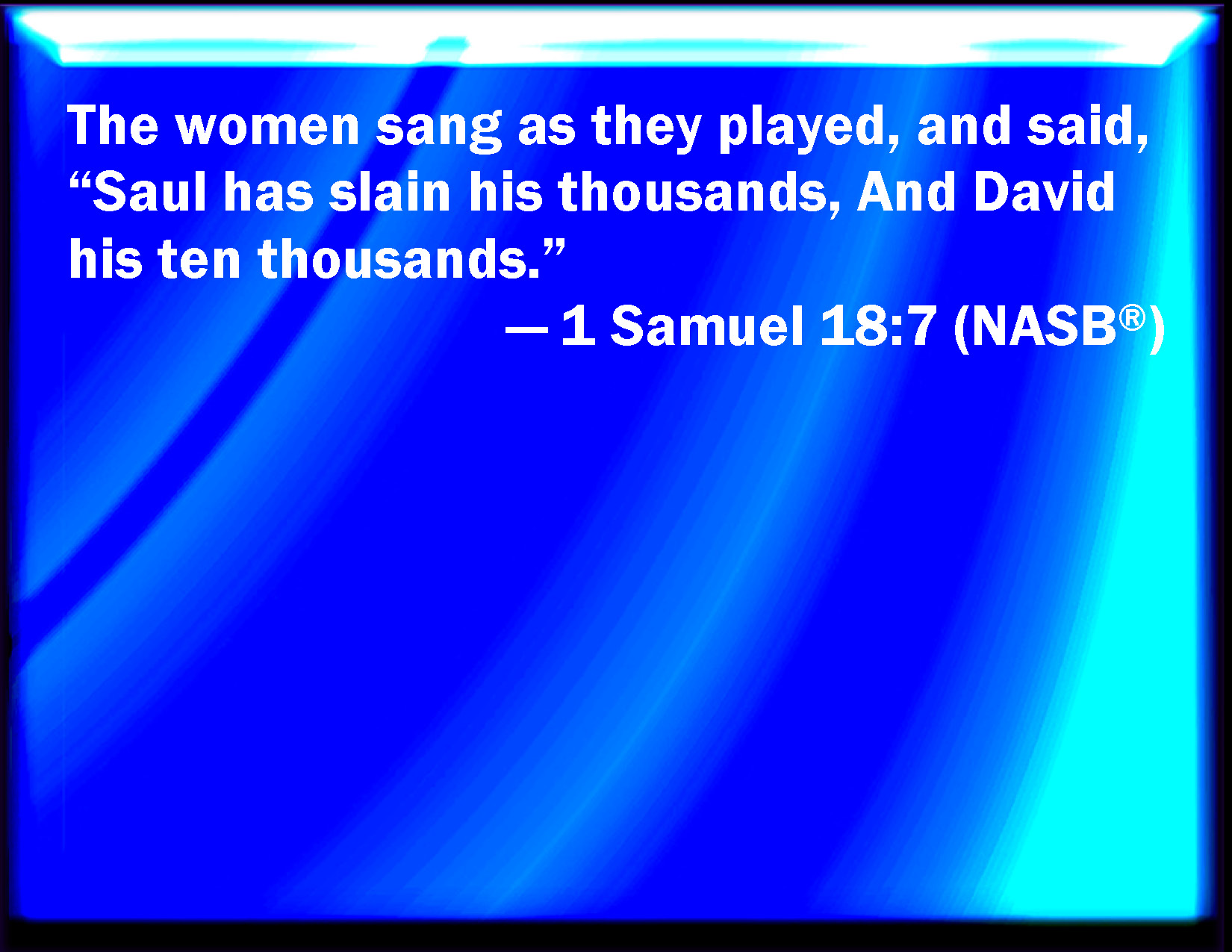 1 Samuel 187 And the women answered one another as they