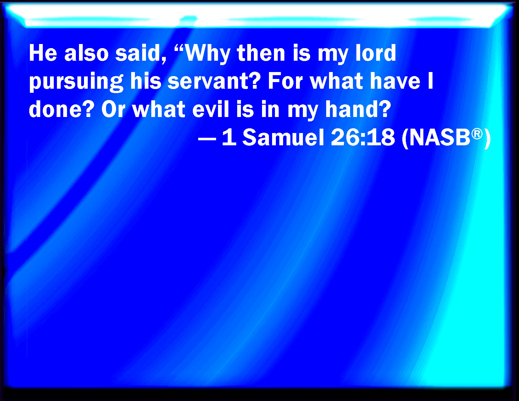 1 Samuel 2618 And he said, Why does my lord thus pursue