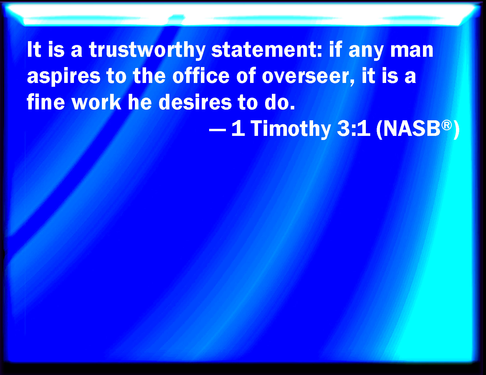 1 Timothy 31 This is a true saying, If a man desire the