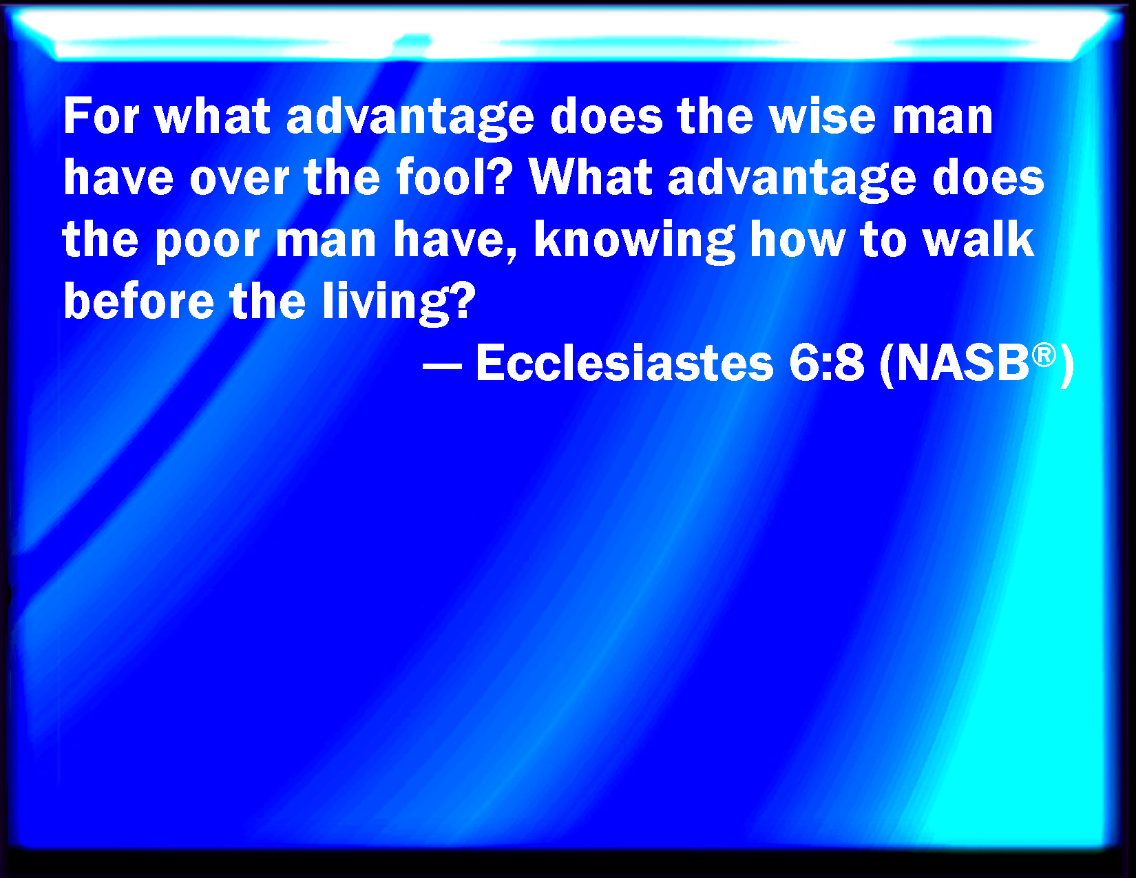 Ecclesiastes 6:8 For what has the wise more than the fool? what has the