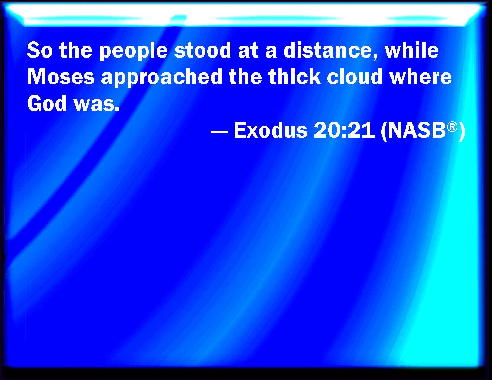 Exodus 20:21 And the people stood afar off, and Moses drew near to the