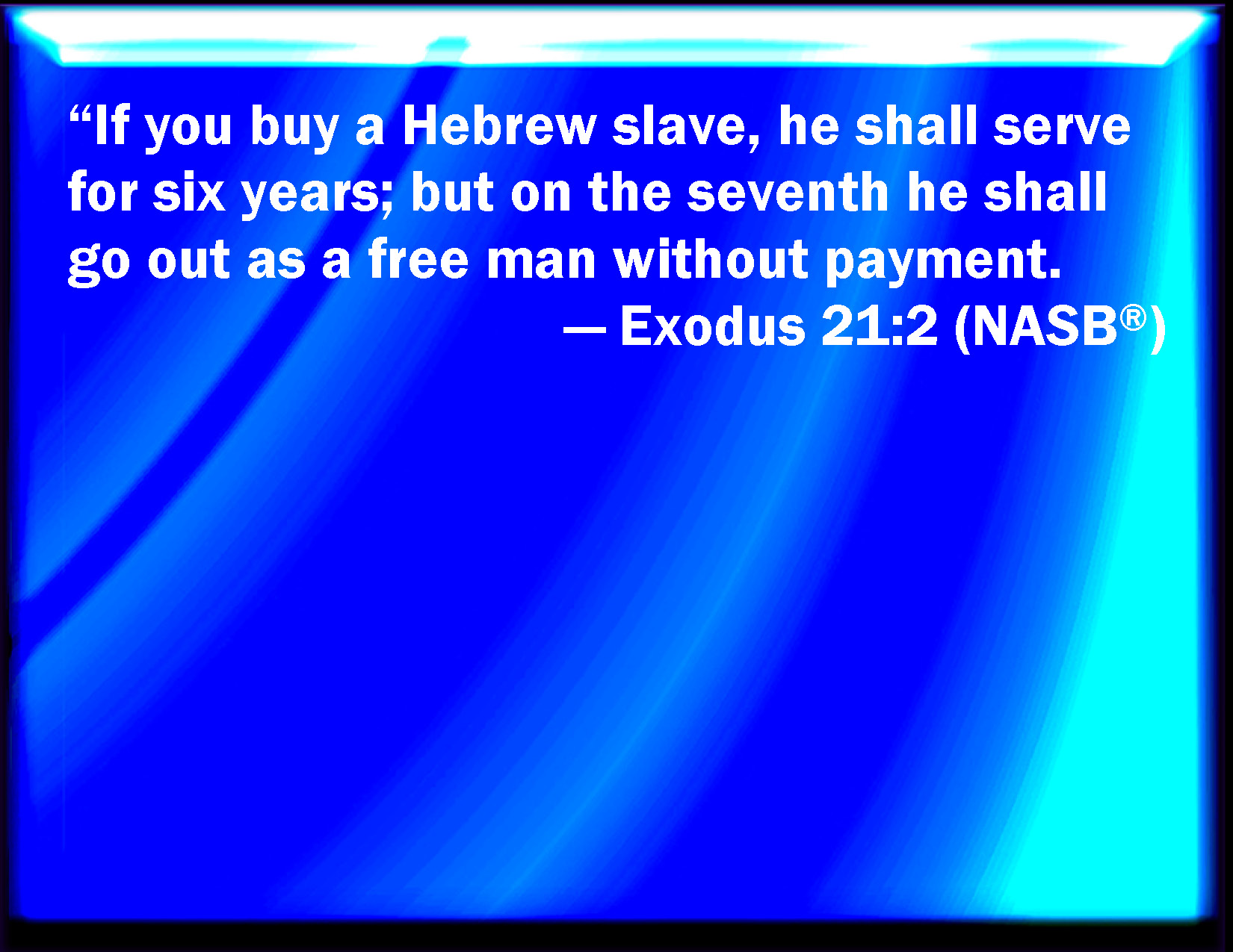 Exodus 21:2 If you buy an Hebrew servant, six years he shall serve: and