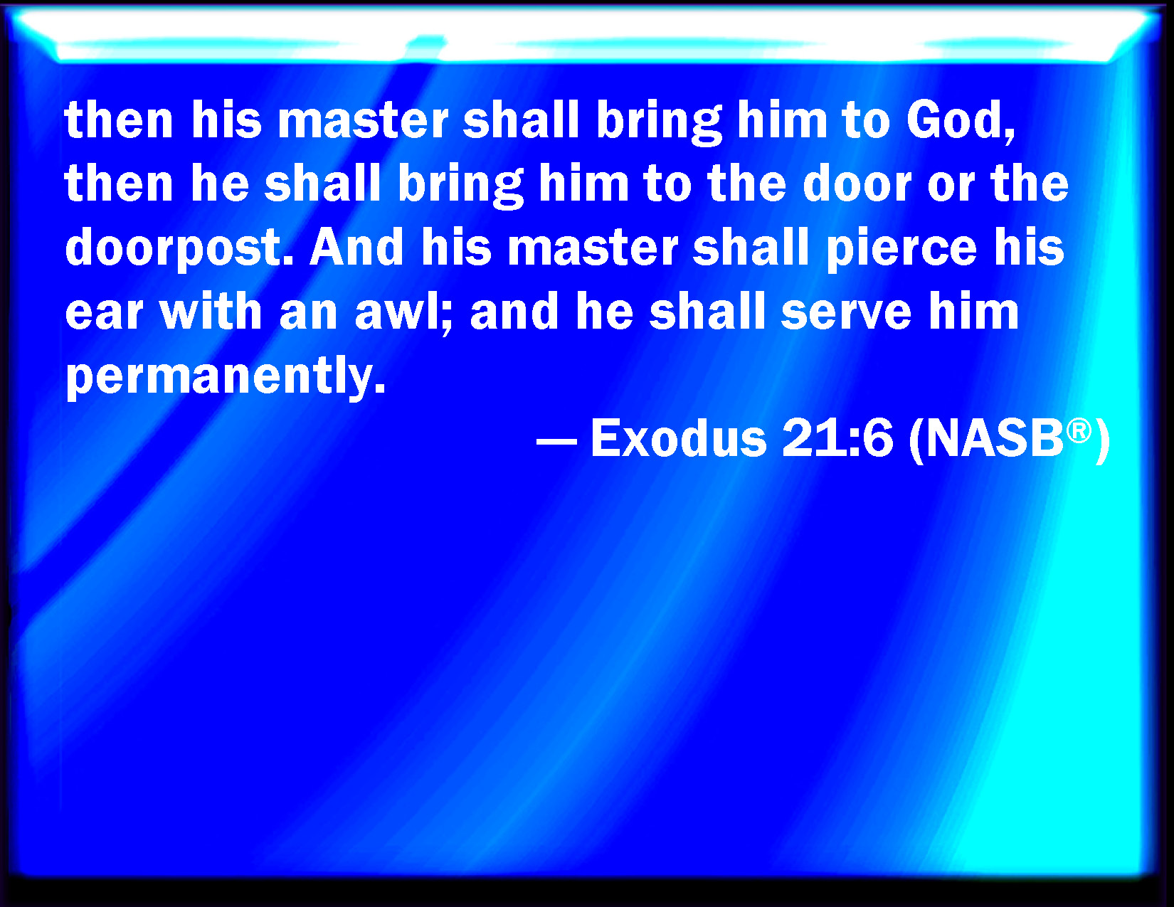 Exodus 21:6 Then his master shall bring him to the judges; he shall