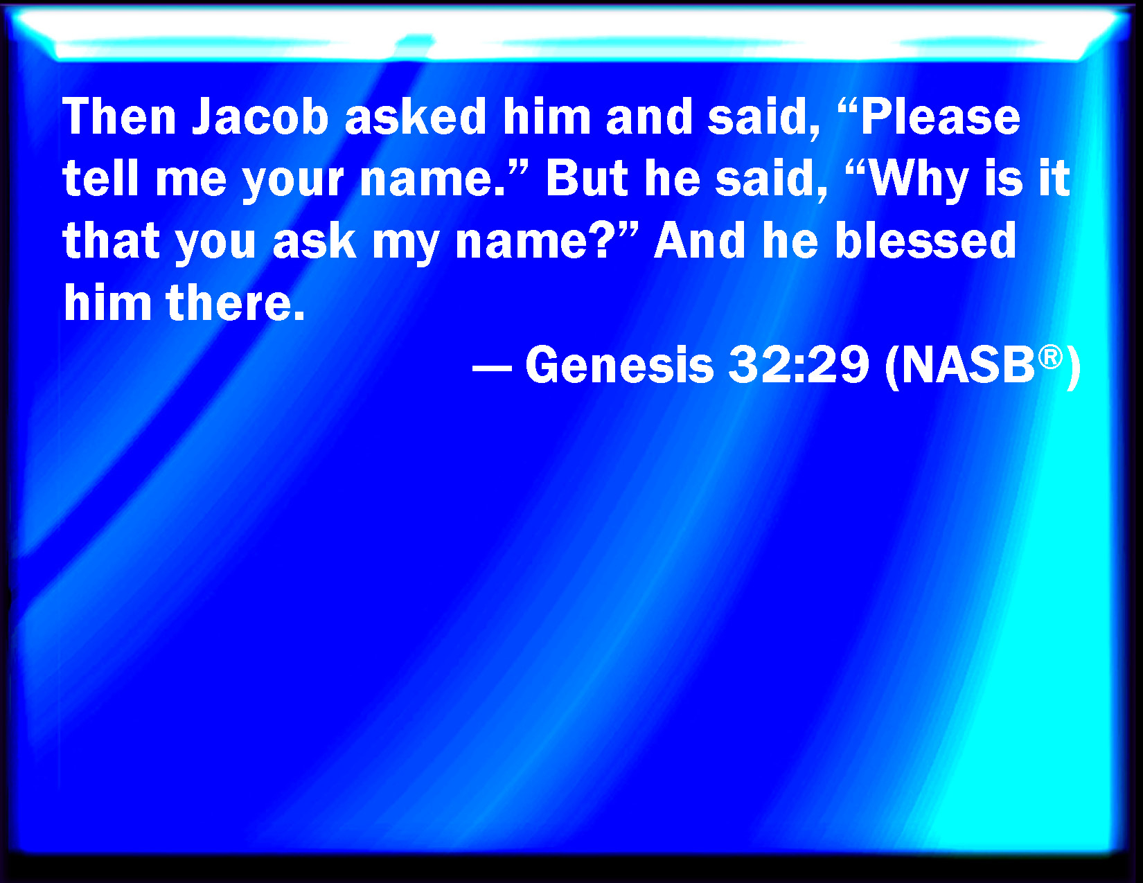 Genesis 32 29 And Jacob Asked Him And Said Tell Me I Pray You Your Name And He Said Why Is