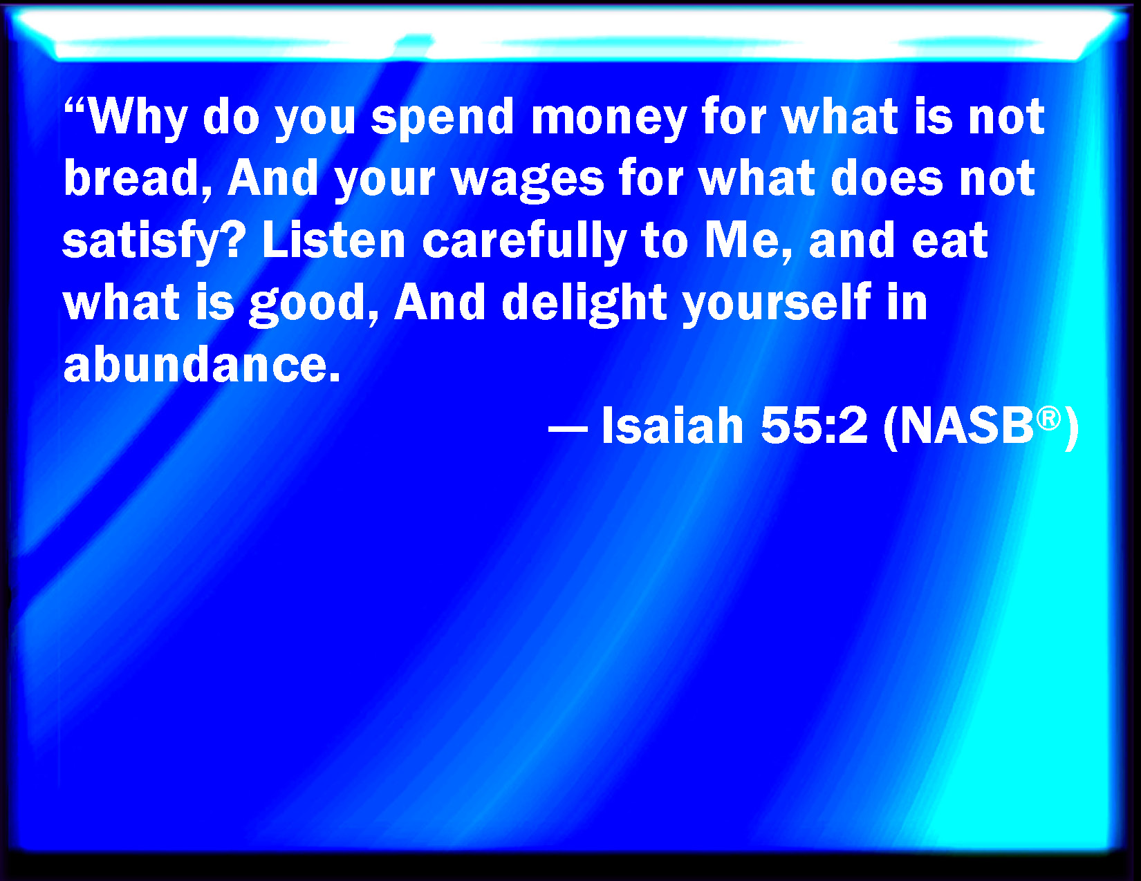 Isaiah 55 2 Why Do You Spend Money For That Which Is Not Bread And Your Labor For That Which Satisfies Not Listen Diligently To Me And Eat You That Which Is Good