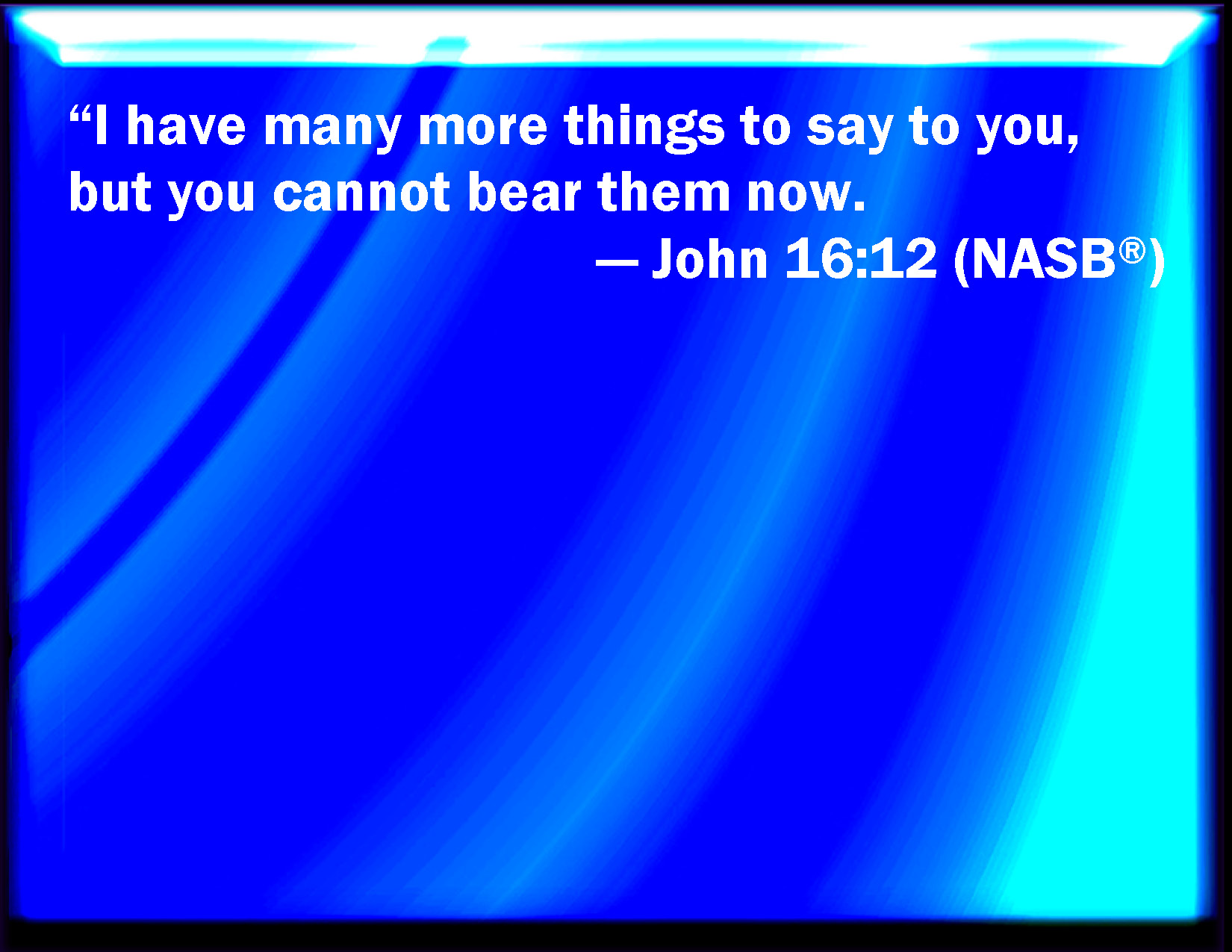 John 1612 I have yet many things to say to you, but you cannot bear