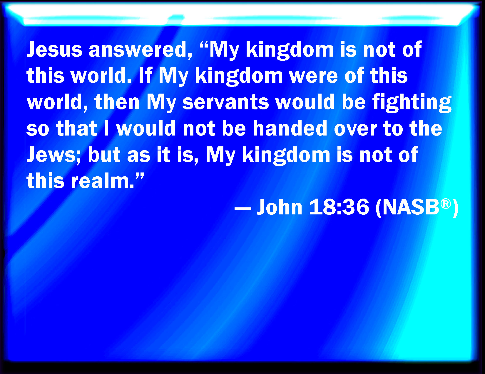 My Kingdom is not of this world (John 18:36), Jesus said, “…