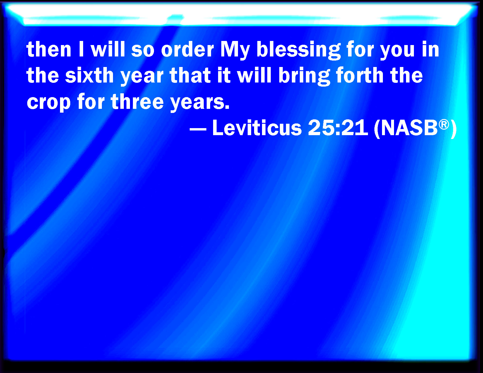 Leviticus 25:21 Then I Will Command My Blessing On You In The Sixth Year,  And It Shall Bring Forth Fruit For Three Years.