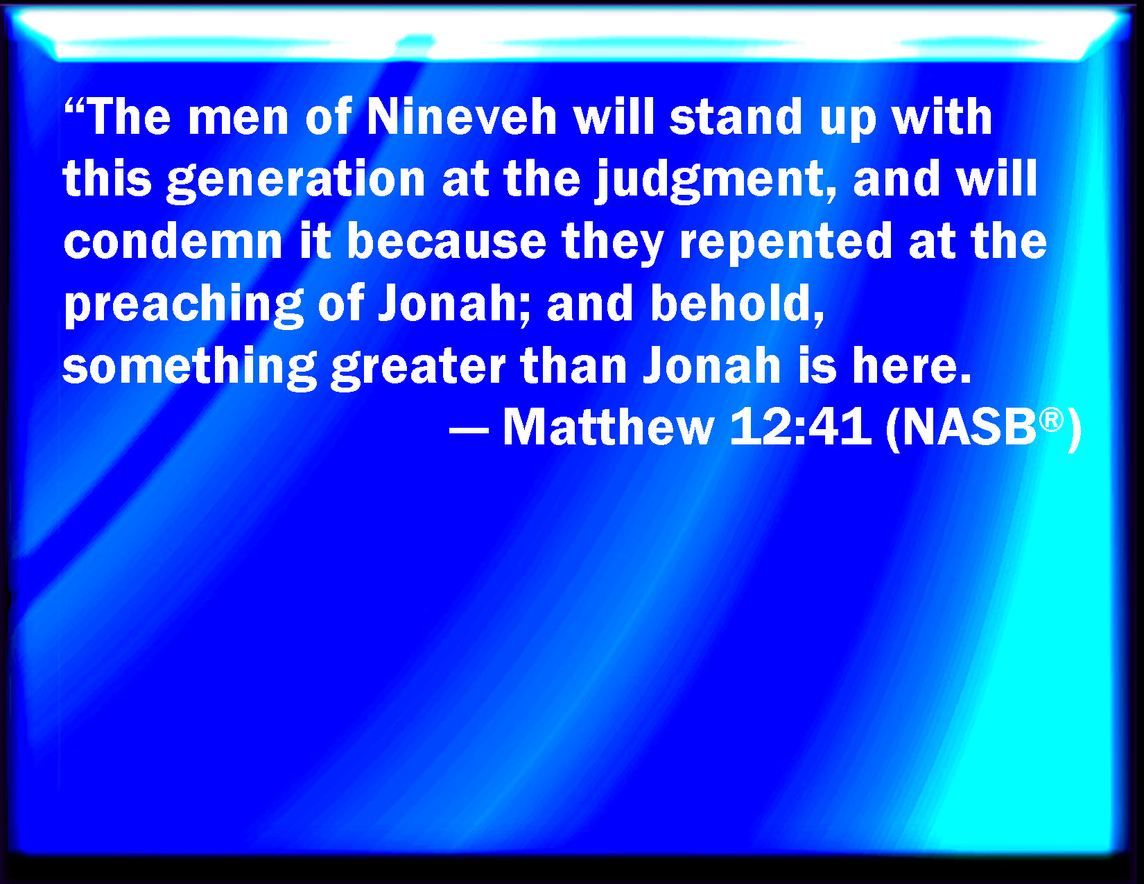 Matthew 12:41 The Men Of Nineveh Shall Rise In Judgment With This  Generation, And Shall Condemn It: Because They Repented At The Preaching Of  Jonas; And, Behold, A Greater Than Jonas Is