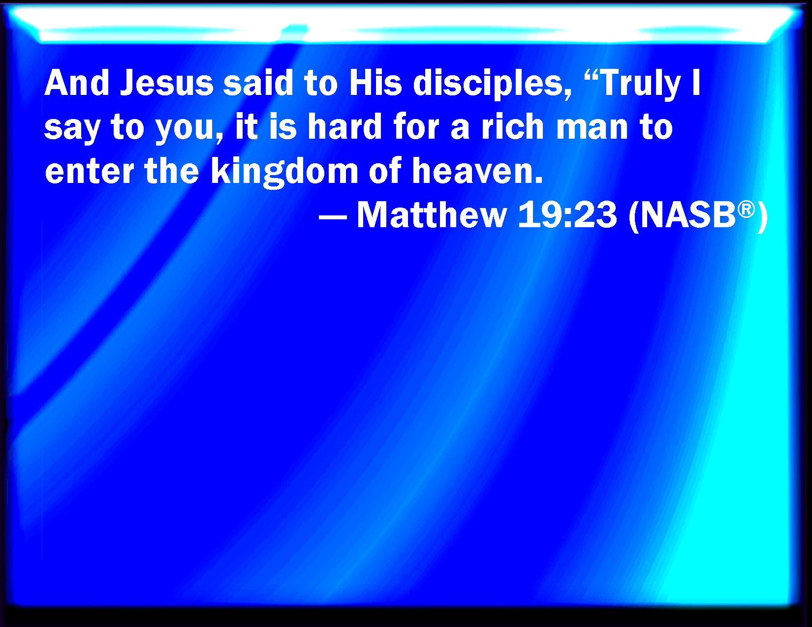 Matthew 1923 Then Said Jesus To His Disciples Truly I Say To You That A Rich Man Shall Hardly 9703