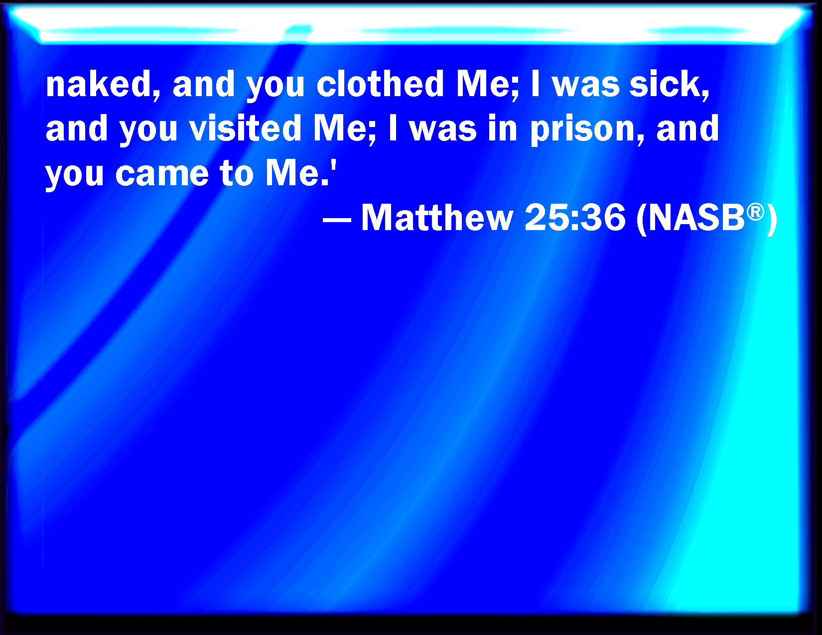 Matthew 25 36 Naked And You Clothed Me I Was Sick And You Visited Me