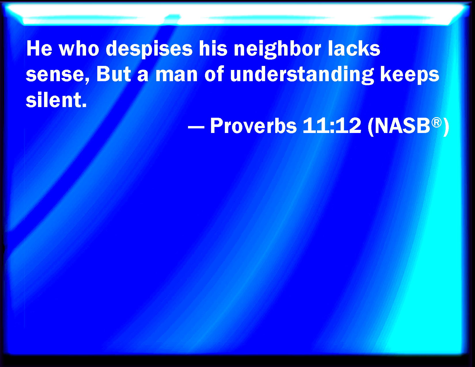 Proverbs 11:12 He That Is Void Of Wisdom Despises His Neighbor: But A Man  Of Understanding Holds His Peace.