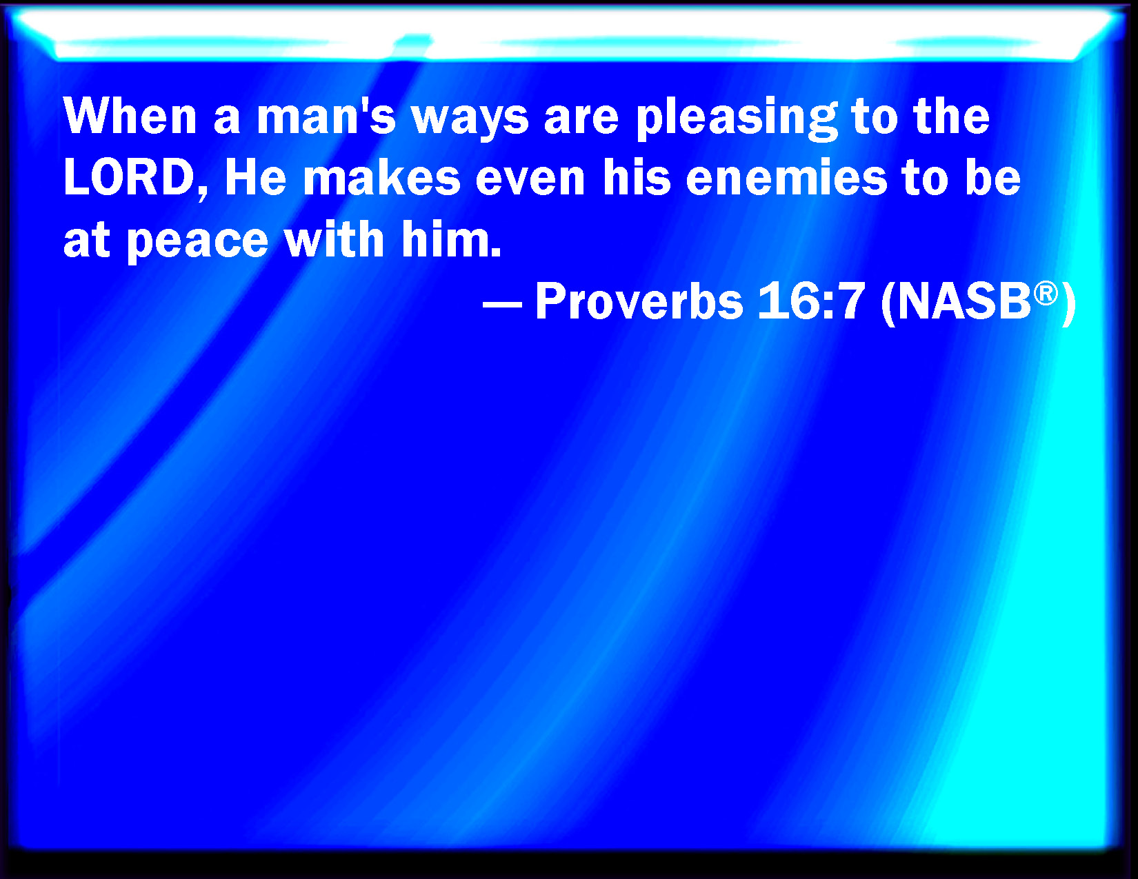 Proverbs 16:7 When a man's ways please the LORD, he makes even his