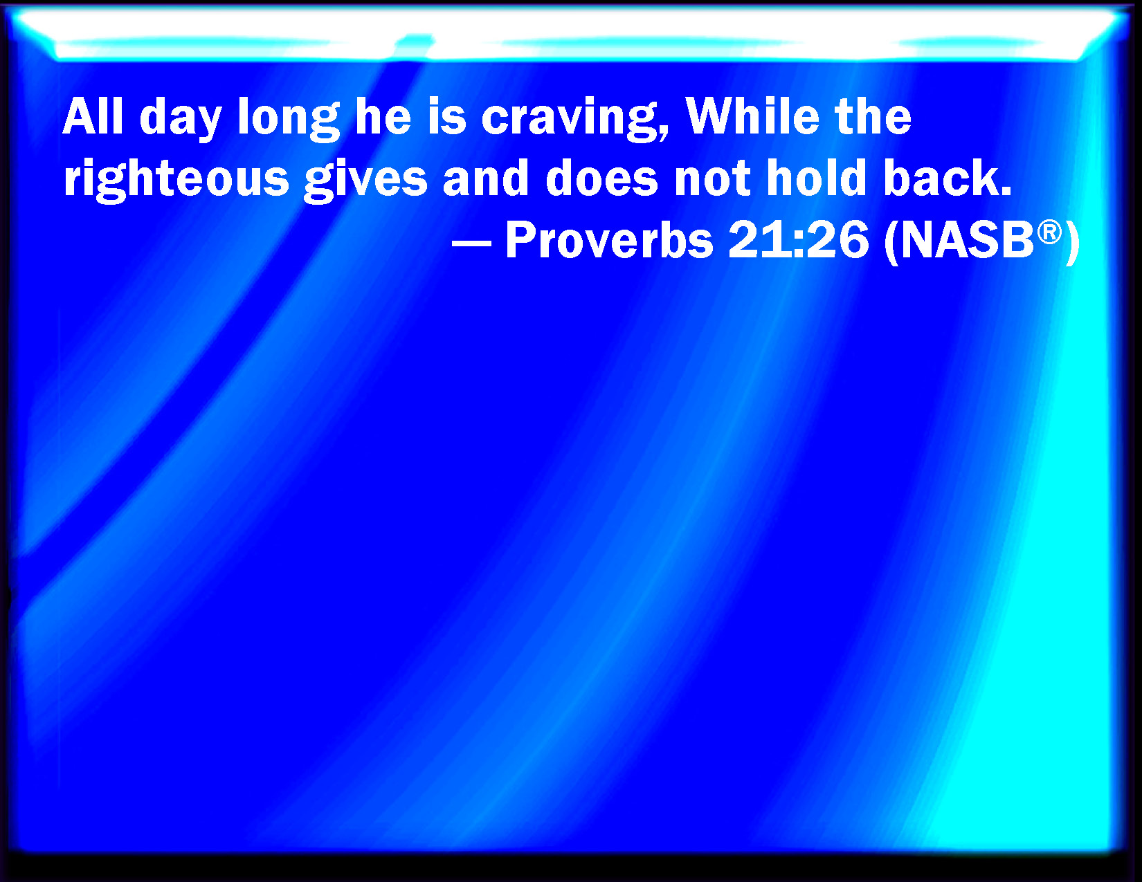 Proverbs 21 26 He Covets Greedily All The Day Long But The Righteous Gives And Spares Not