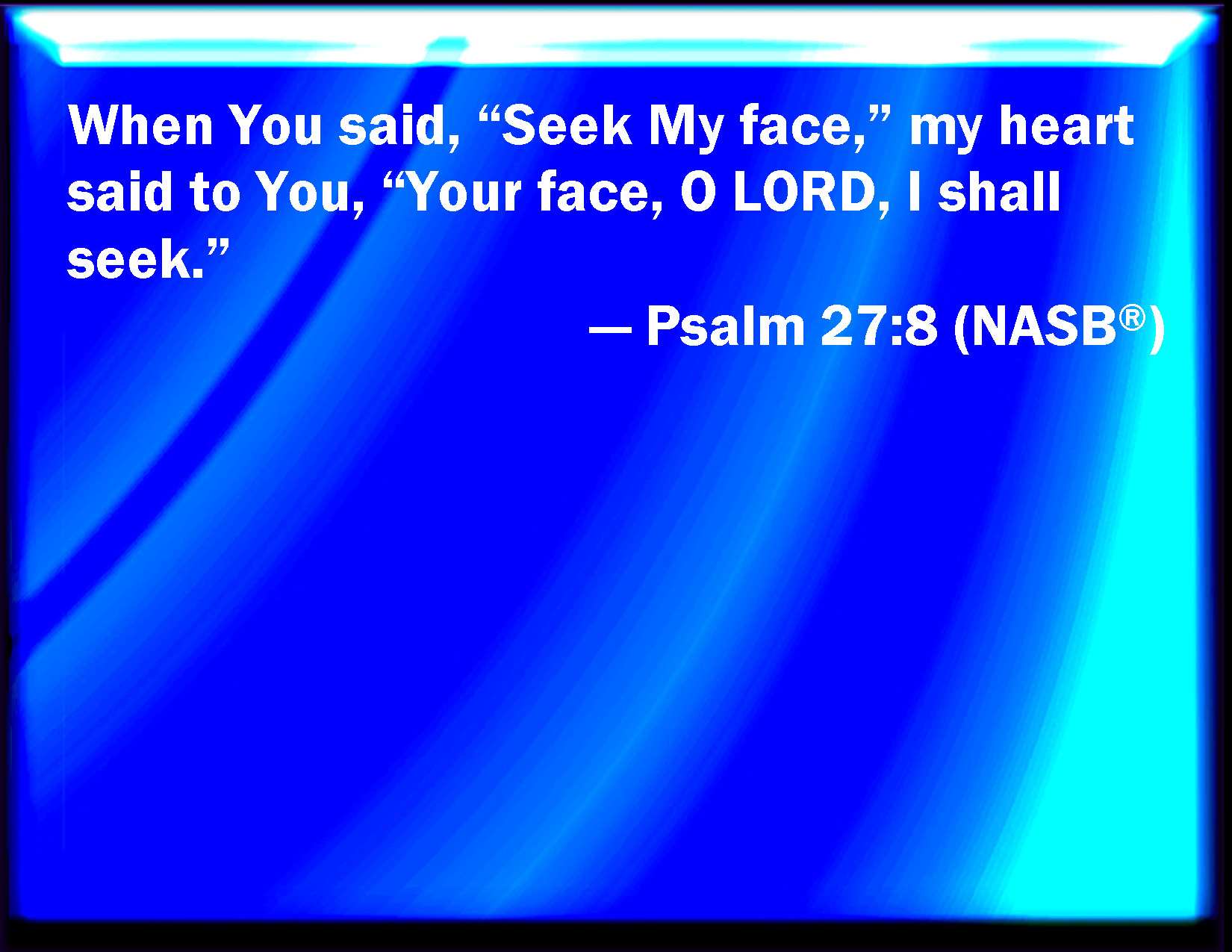 Psalm 27 8 When You Said Seek You My Face My Heart Said To You Your 