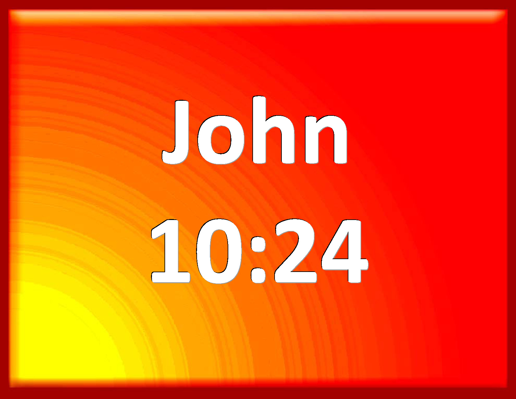 John 1024 Then came the Jews round about him, and said to him, How