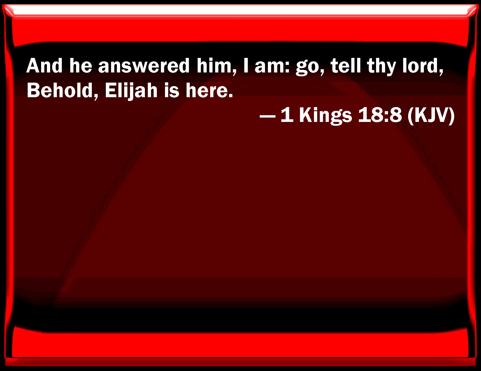 1 Kings 18:7. 1 Kings 18:9. 1 Kings 18:8 And he answered him, I...