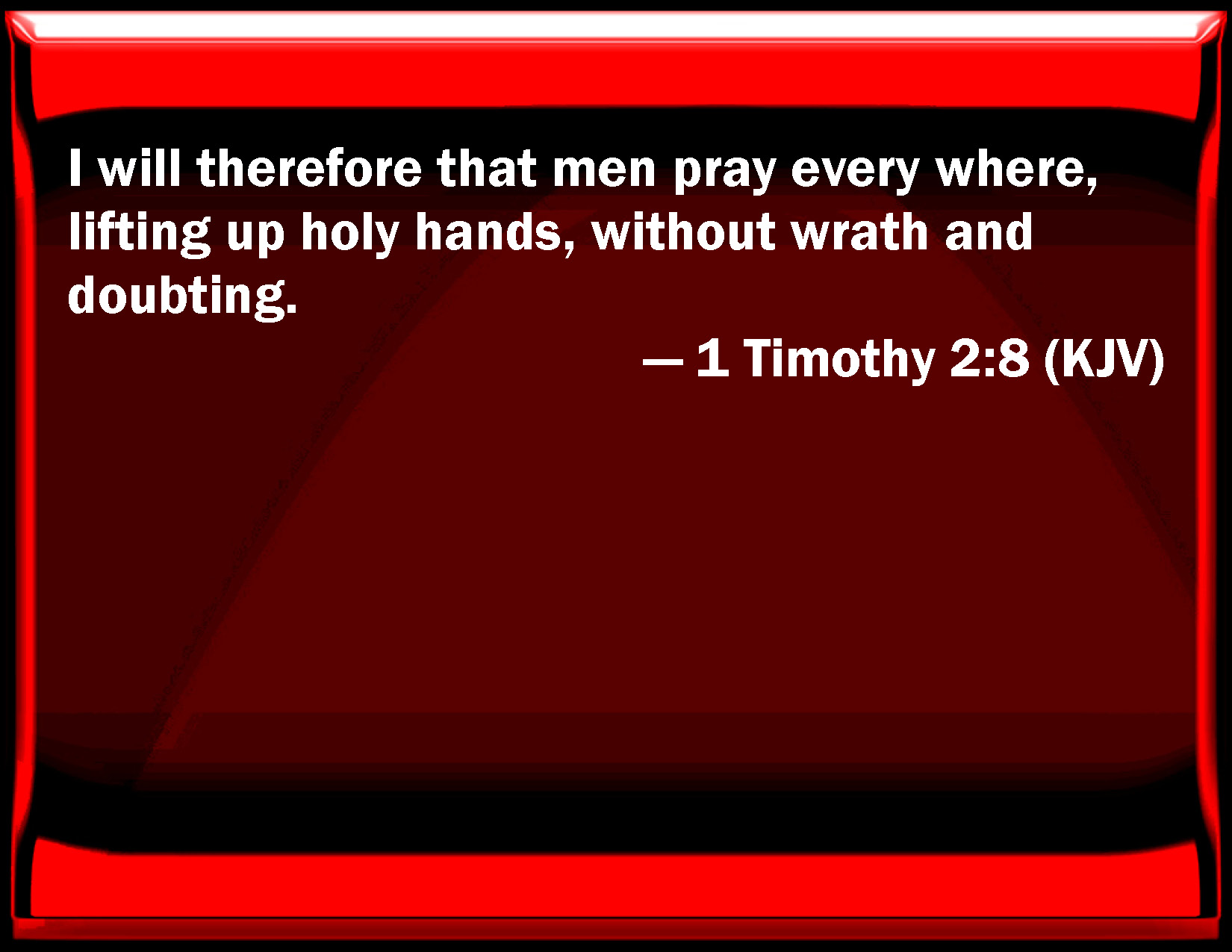 1 Timothy 2:8 I will therefore that men pray every where, lifting ...