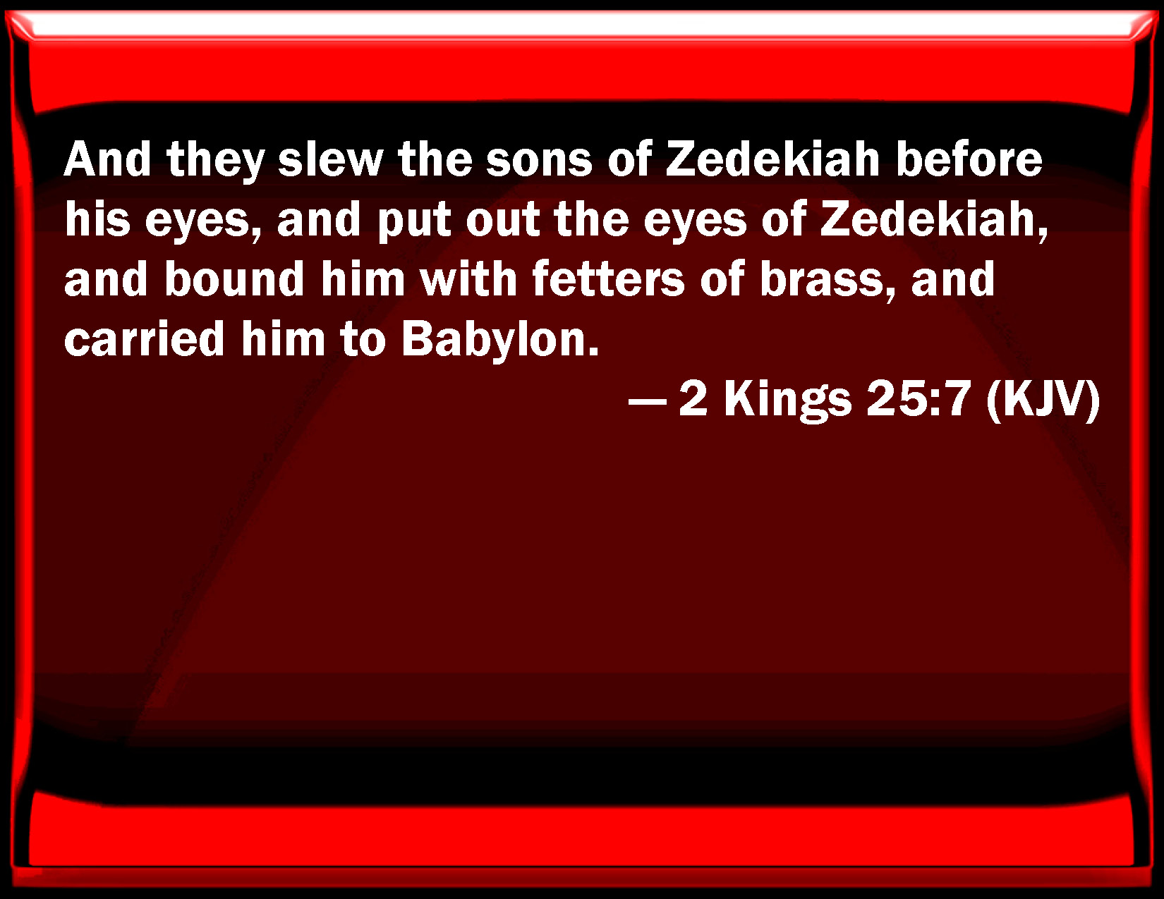 2 Kings 25:7 And they slew the sons of Zedekiah before his eyes, and ...