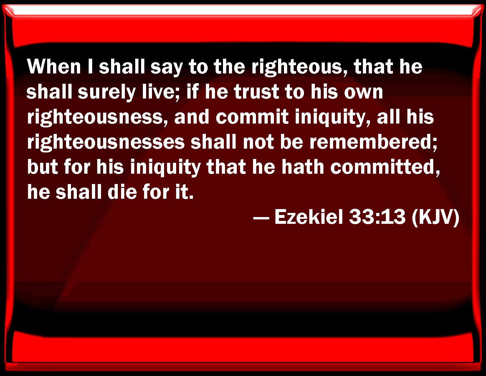 Ezekiel 33:13 When I shall say to the righteous, that he shall surely ...