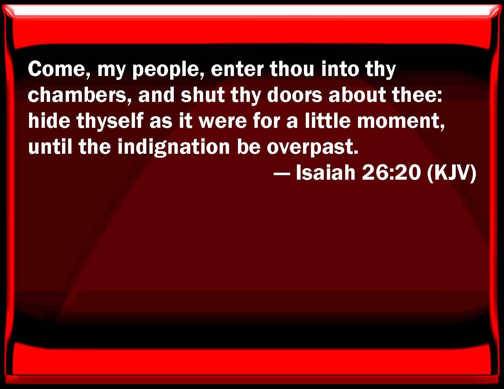 Isaiah 26:20 Come, my people, enter you into your chambers, and ...