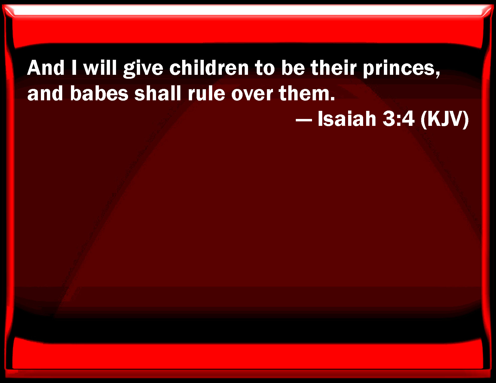 Isaiah 3:4 And I will give children to be their princes, and babes ...