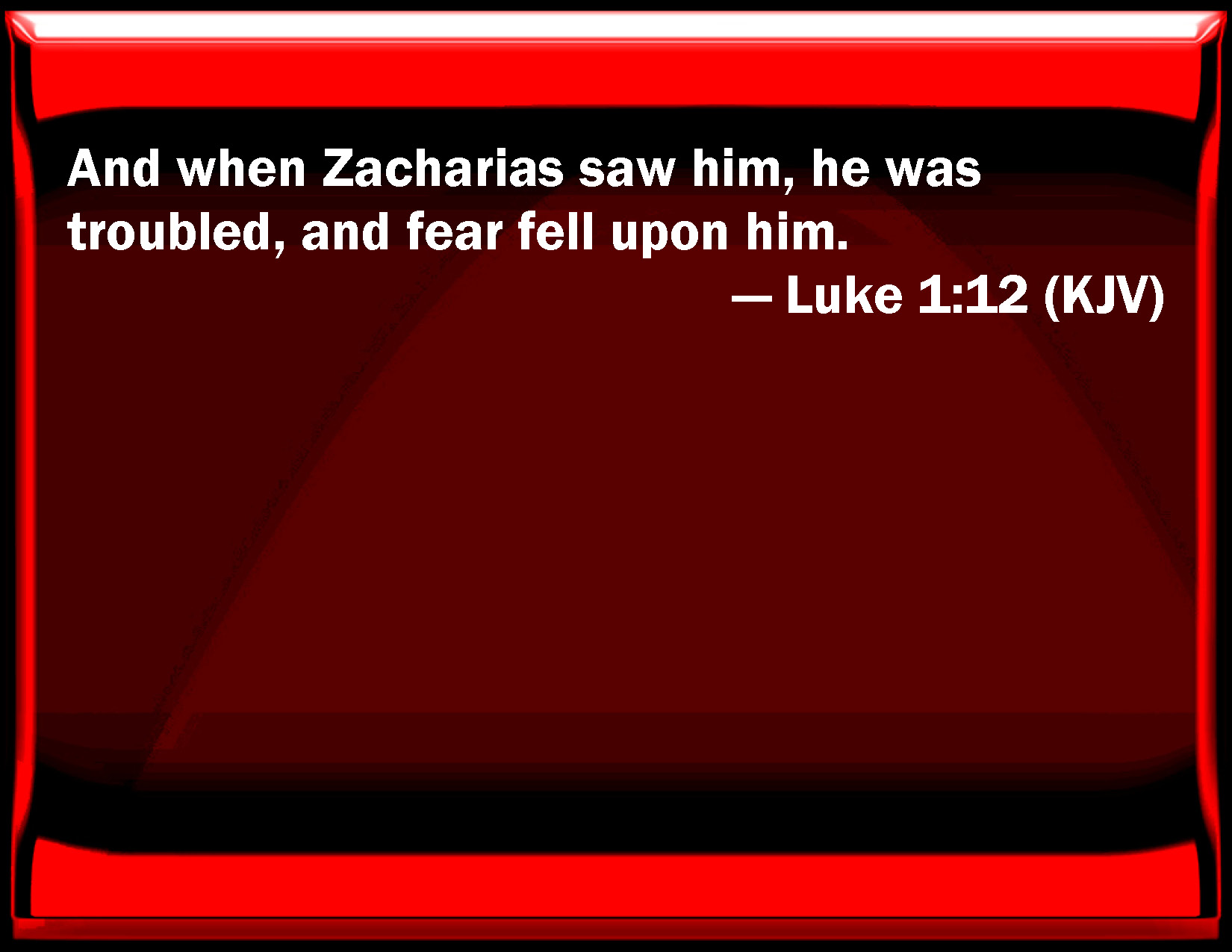 Luke 1:12 And when Zacharias saw him, he was troubled, and fear fell on ...