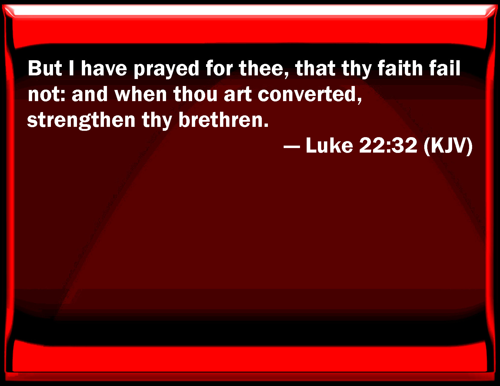 Luke 22:32 But I have prayed for you, that your faith fail not: and ...