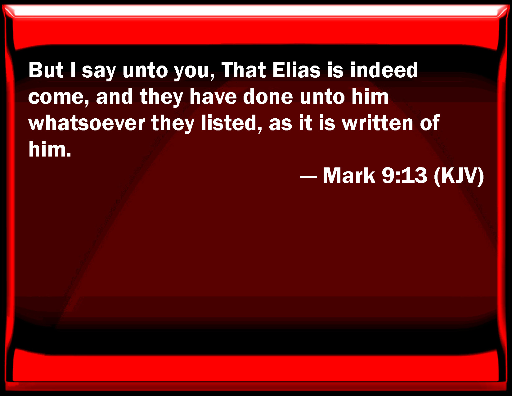 Mark 9:13 But I say to you, That Elias is indeed come, and they have ...