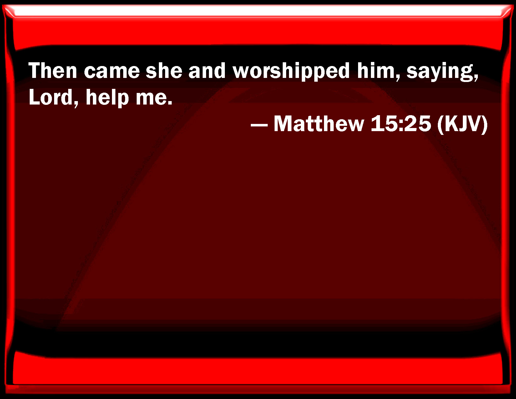 Matthew 15:25 Then came she and worshipped him, saying, Lord, help me.