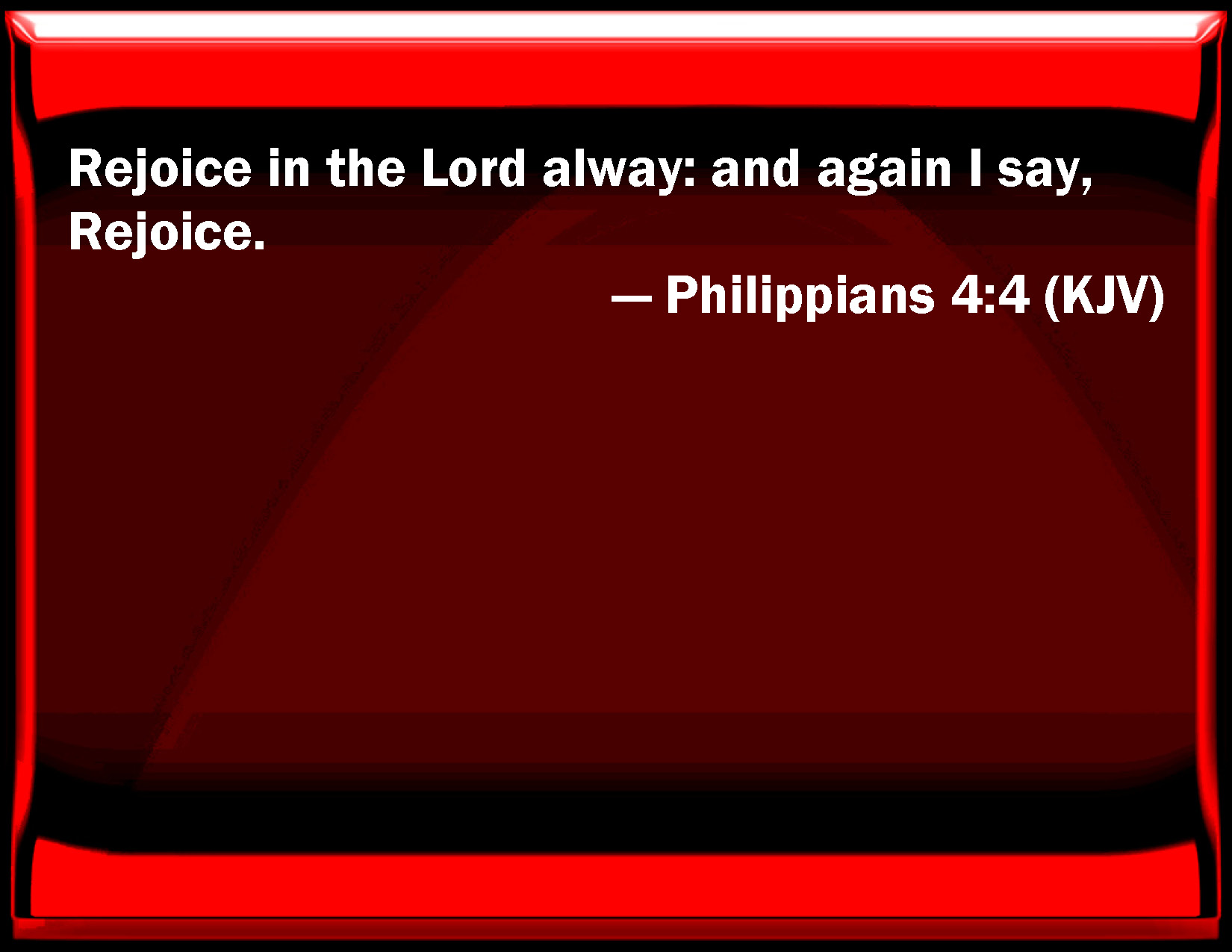 Philippians 4:4 Rejoice in the Lord always: and again I say, Rejoice.