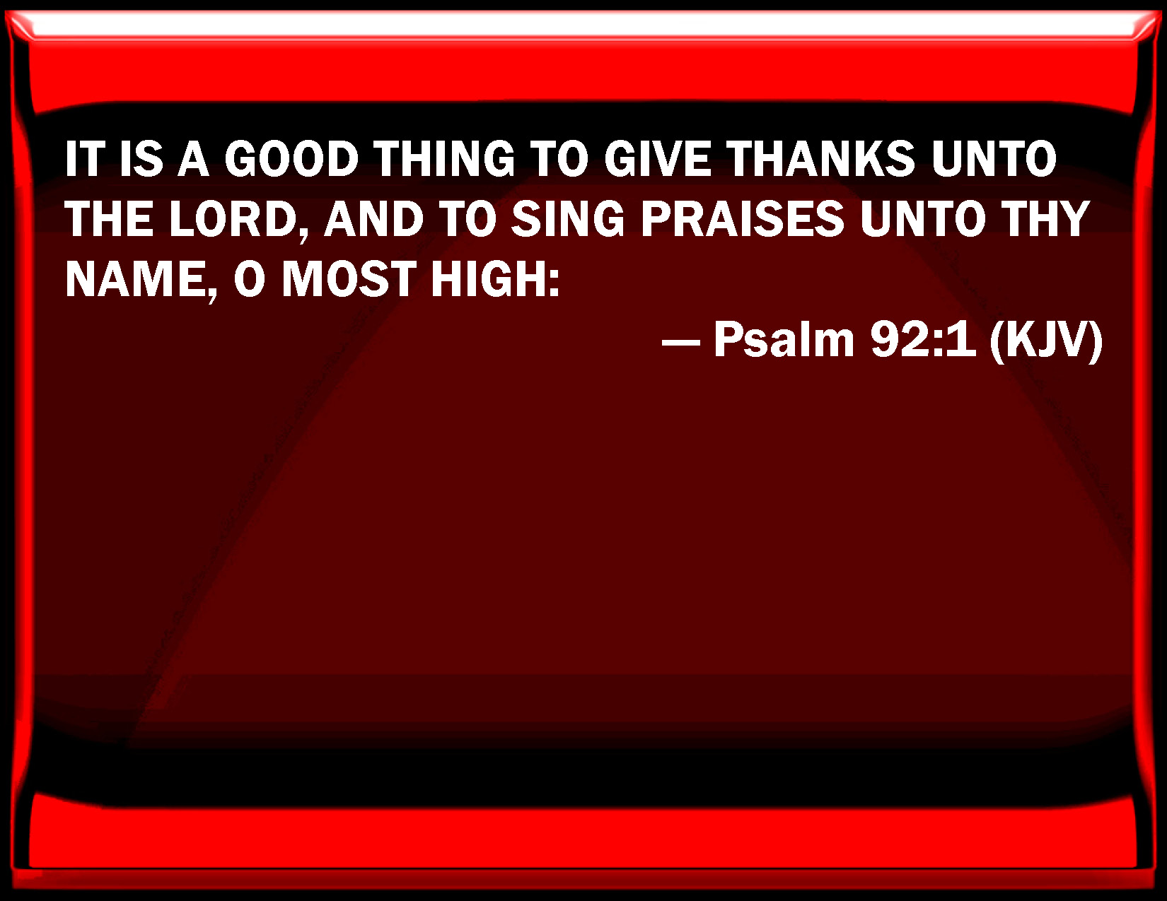 Psalm 92:1 IT IS A GOOD THING TO GIVE THANKS UNTO THE LORD, AND TO SING PRA...