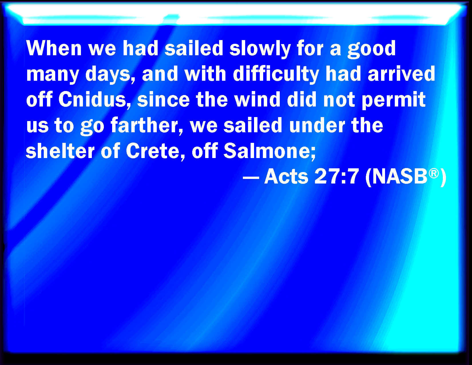 Acts 277 And when we had sailed slowly many days, and scarce were come over against Cnidus, the wind not suffering us, we sailed under Crete, over against Salmone