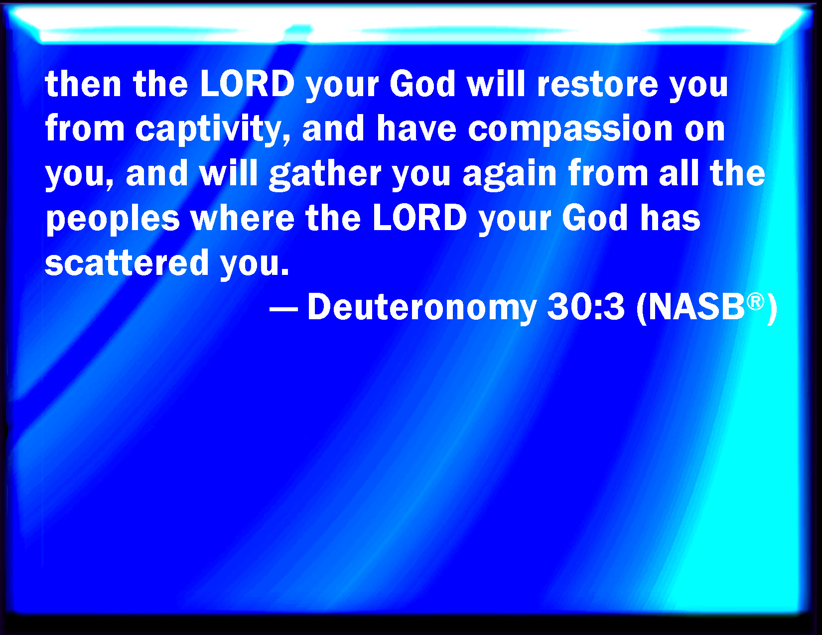 Deuteronomy 30:3 That then the LORD your God will turn your captivity