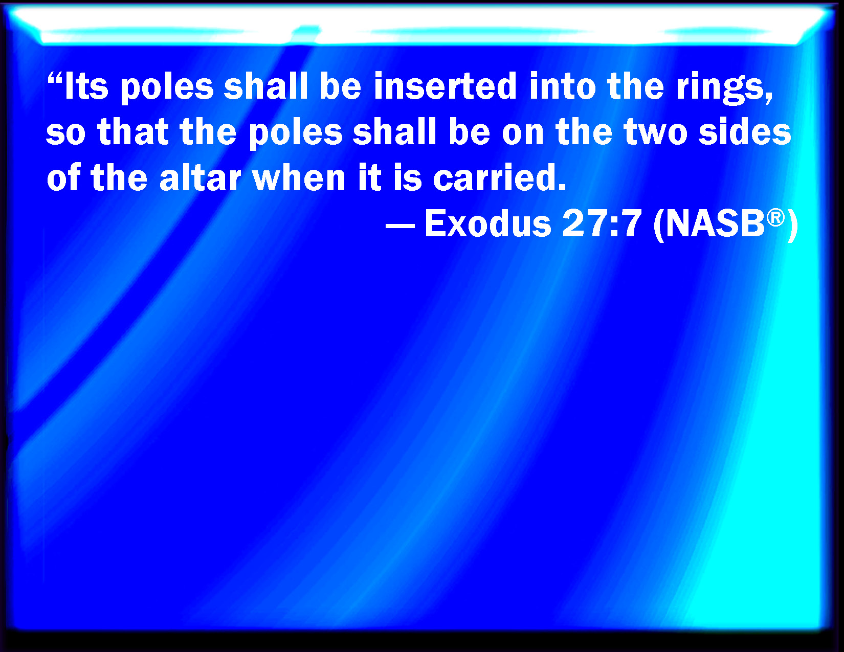 Exodus 277 And the staves shall be put into the rings, and the staves shall be on the two sides of the altar, to bear it.