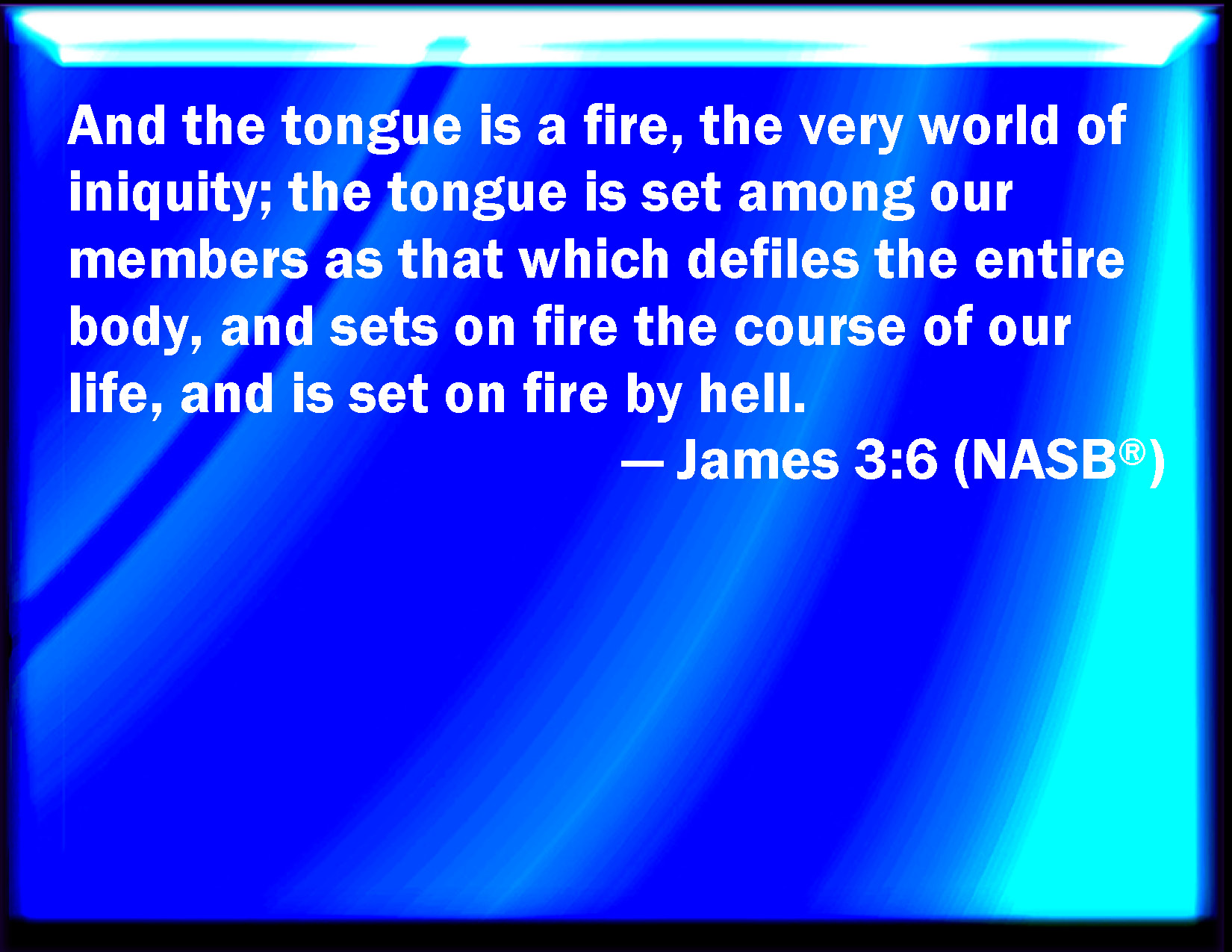 James 3:6 And the tongue is a fire, a world of iniquity: so is the ...