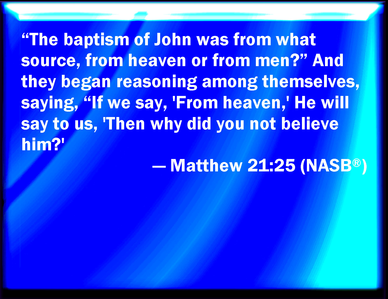 Matthew 21:25 The baptism of John, from where was it? from heaven, or