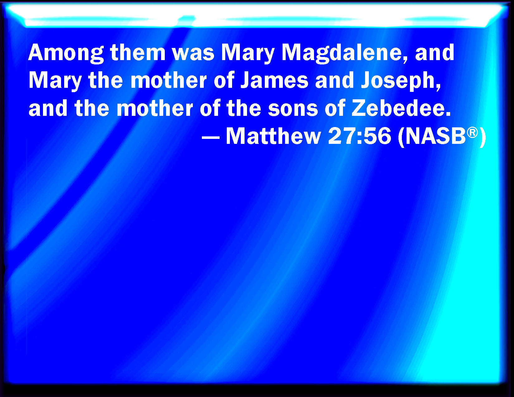 Matthew 27:56 Among which was Mary Magdalene, and Mary the mother of James  and Joses, and the mother of Zebedees children.