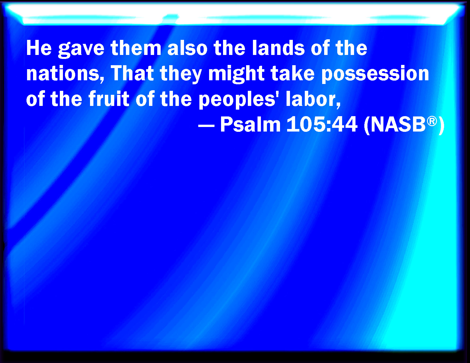 Psalm 105:44 And gave them the lands of the heathen: and they inherited ...