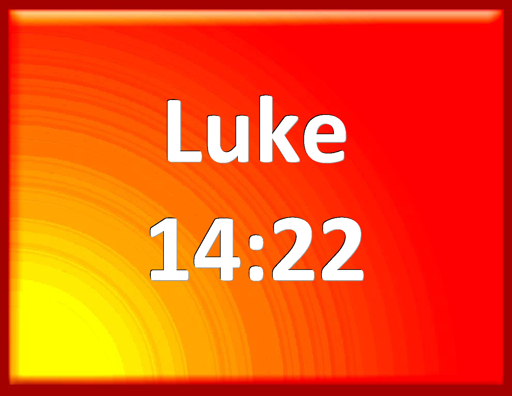 Luke 14:22 And the servant said, Lord, it is done as you have commanded ...